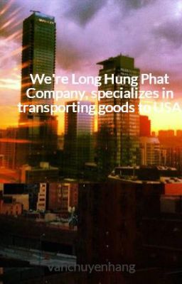 We're Long Hung Phat Company, specializes in transporting goods to USA