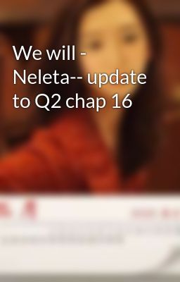 We will - Neleta-- update to Q2 chap 16