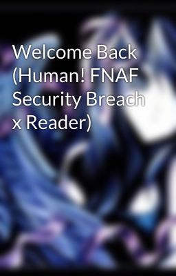 Welcome Back (Human! FNAF Security Breach x Reader)