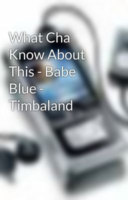 What Cha Know About This - Babe Blue - Timbaland