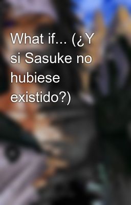 What if... (¿Y si Sasuke no hubiese existido?)