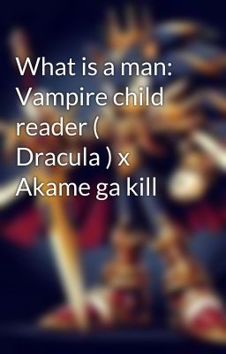 What is a man: Vampire child reader ( Dracula ) x Akame ga kill 