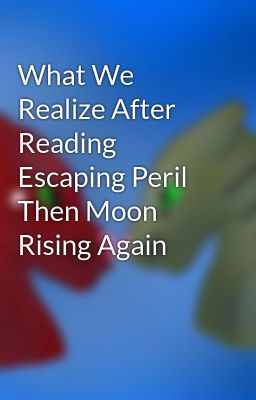 What We Realize After Reading Escaping Peril Then Moon Rising Again