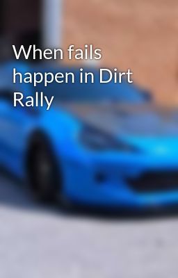 When fails happen in Dirt Rally