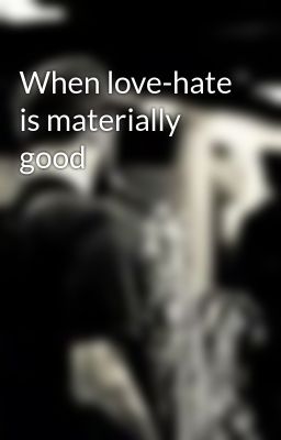 When love-hate is materially good