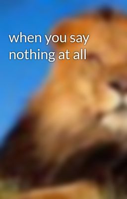 when you say nothing at all