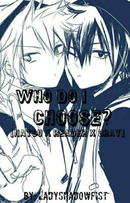 Who Do I Choose? (Natsu X Reader X Gray) 