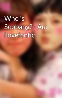 Who 's Seobang? - Au: ilovefanfic