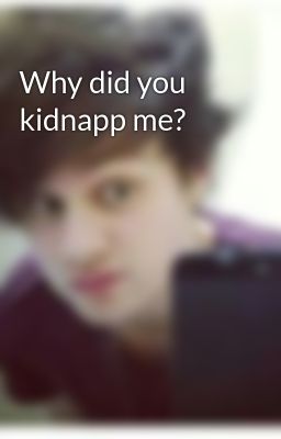 Why did you kidnapp me?