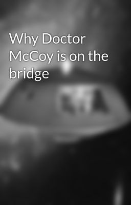 Why Doctor McCoy is on the bridge