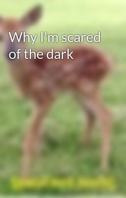 Why I'm scared of the dark 