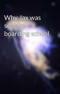 Why Jax was sent to boarding school