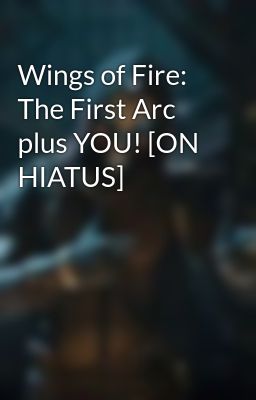 Wings of Fire: The First Arc plus YOU! [ON HIATUS]