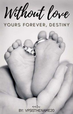 Without Love, Yours Forever.... Destiny (COMPLETED)