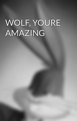 WOLF, YOURE AMAZING