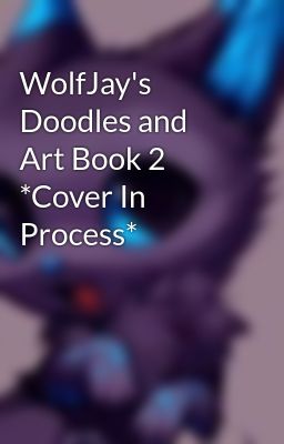 WolfJay's Doodles and Art Book 2 *Cover In Process*