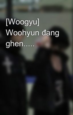 [Woogyu] Woohyun đang ghen.....