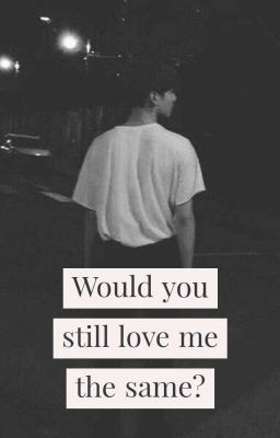 Would you still love me the same??