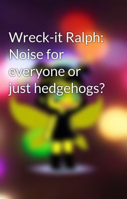 Wreck-it Ralph: Noise for everyone or just hedgehogs?