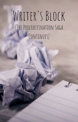 Writer's Block (The Procrastination Saga Continues)