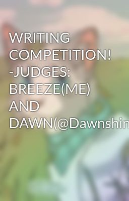 WRITING COMPETITION! -JUDGES: BREEZE(ME) AND DAWN(@Dawnshine0903)