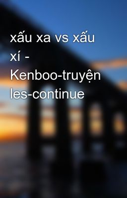 xấu xa vs xấu xí - Kenboo-truyện les-continue