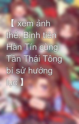 【 xem ảnh thể: Binh tiên Hàn Tín cùng Tần Thái Tông bí sử hướng lục 】 