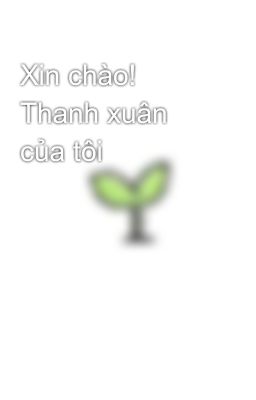 Xin chào! Thanh xuân của tôi