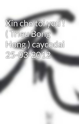 Xin cho toi yeu ! ( Trieu Bong Hong ) caycodai 25-03-2012