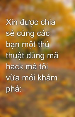 Xin được chia sẻ cùng các bạn một thủ thuật dùng mã hack mà tôi vừa mới khám phá: