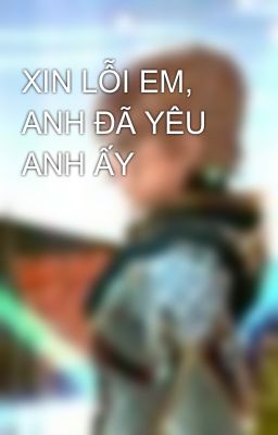 XIN LỖI EM, ANH ĐÃ YÊU ANH ẤY