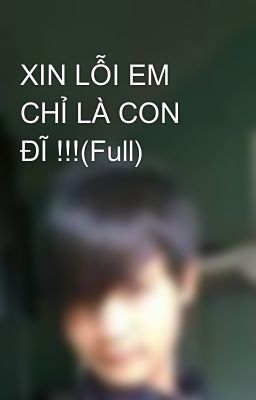 XIN LỖI EM CHỈ LÀ CON ĐĨ !!!(Full)