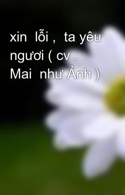 xin  lỗi ,  ta yêu ngươi ( cv : Mai  như Ảnh )