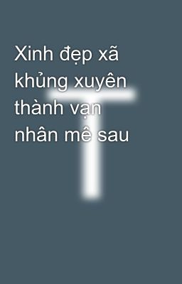 Xinh đẹp xã khủng xuyên thành vạn nhân mê sau