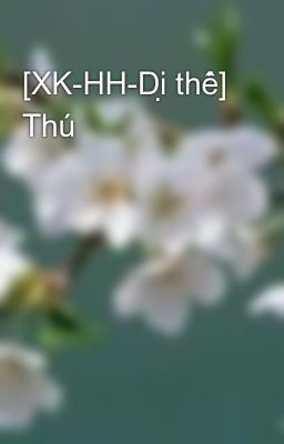 [XK-HH-Dị thế] Thú