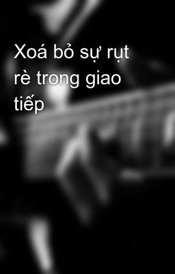 Xoá bỏ sự rụt rè trong giao tiếp