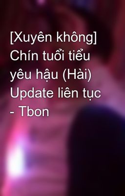 [Xuyên không] Chín tuổi tiểu yêu hậu (Hài) Update liên tục - Tbon