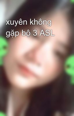 xuyên không gặp bộ 3 ASL