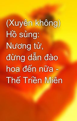 (Xuyên không) Hồ sủng: Nương tử, đừng dẫn đào hoa đến nữa - Thế Triền Miên