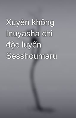 Xuyên không Inuyasha chi độc luyến Sesshoumaru