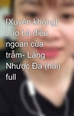 [Xuyên không] Lão bà điêu ngoan của trẫm- Lăng Nhược Đa (hài) full