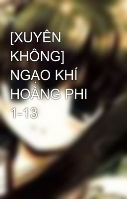 [XUYÊN KHÔNG] NGẠO KHÍ HOÀNG PHI 1-13