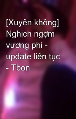 [Xuyên không] Nghịch ngợm vương phi - update liên tục - Tbon