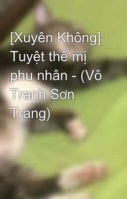 [Xuyên Không] Tuyệt thế mị phu nhân - (Vô Tranh Sơn Trang)