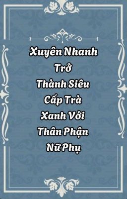 [Xuyên Nhanh+ H] Chở Thành Siêu Cấp Trà Xanh Với Thân Phận Nữ Phụ 