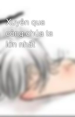 Xuyên qua công chúa ta lớn nhất