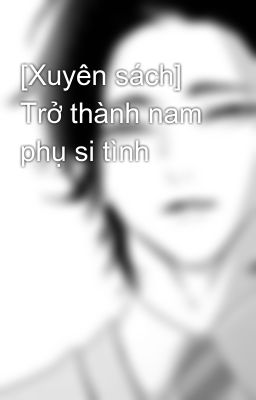 [Xuyên sách] Trở thành nam phụ si tình 