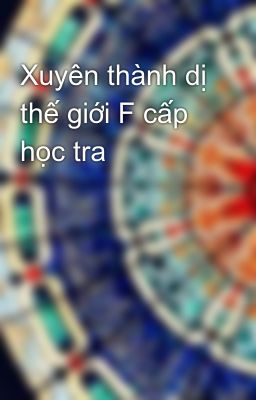 Xuyên thành dị thế giới F cấp học tra