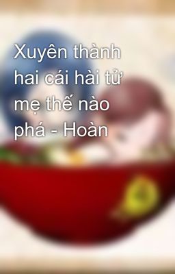 Xuyên thành hai cái hài tử mẹ thế nào phá - Hoàn