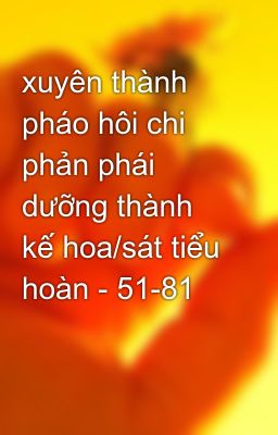 xuyên thành pháo hôi chi phản phái dưỡng thành kế hoa/sát tiểu hoàn - 51-81